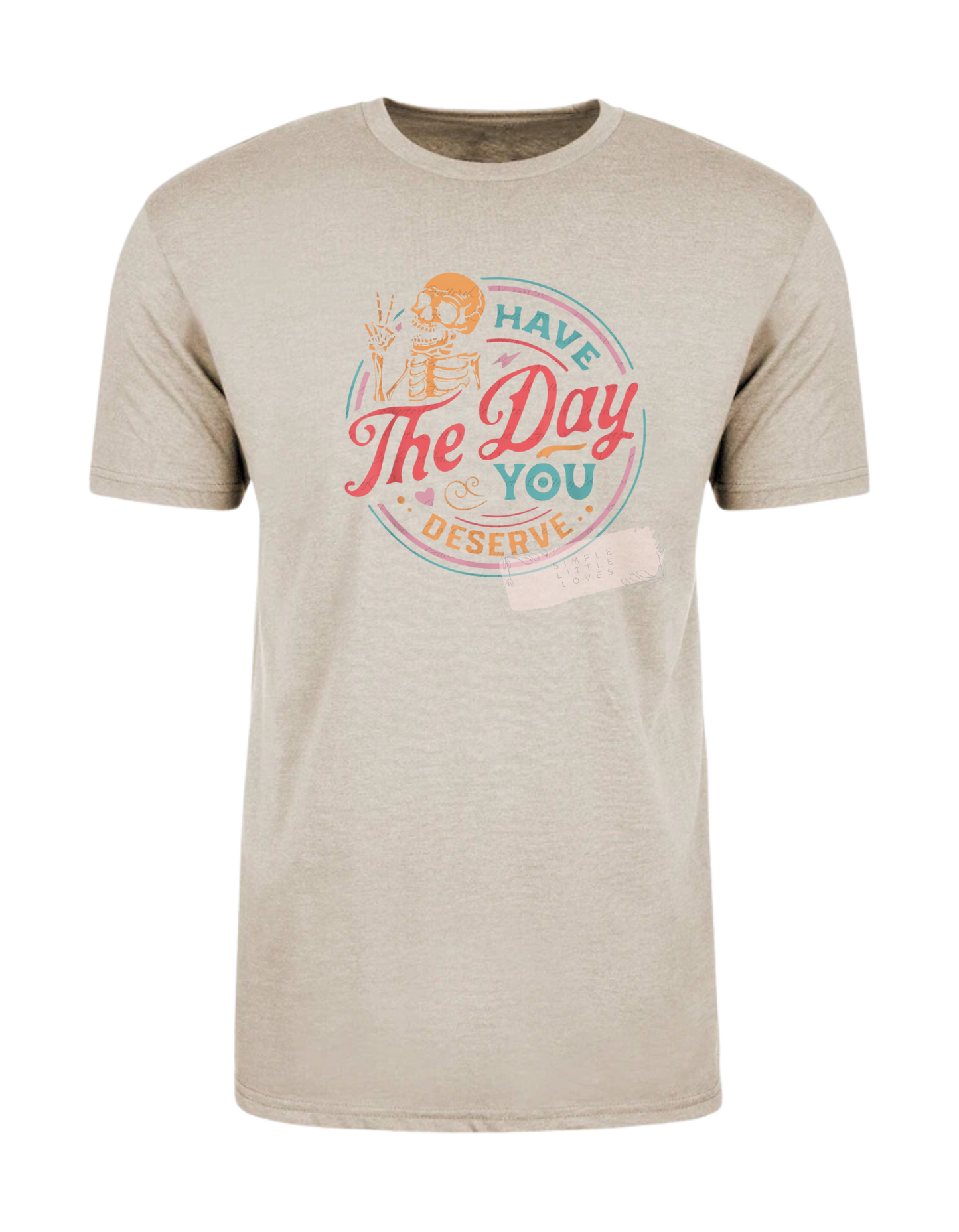 Have the day you deserve t-shirt