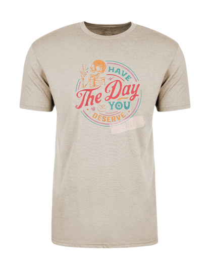 Have the day you deserve t-shirt